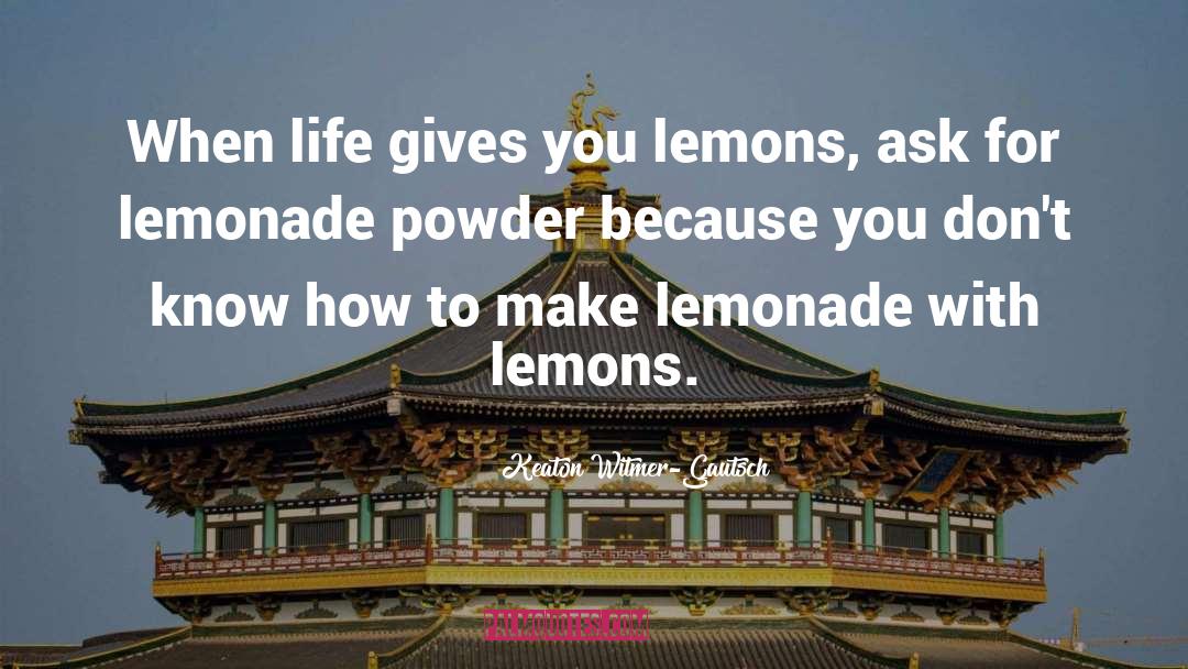 Keaton Witmer-Gautsch Quotes: When life gives you lemons,