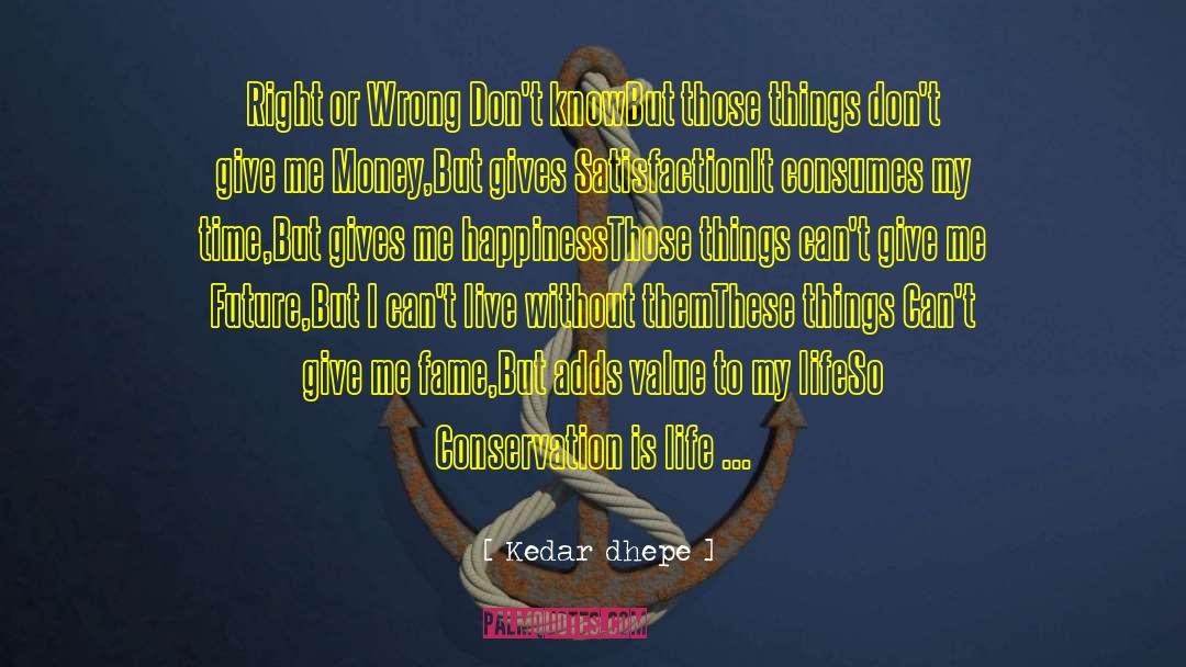 Kedar Dhepe Quotes: Right or Wrong Don't know<br