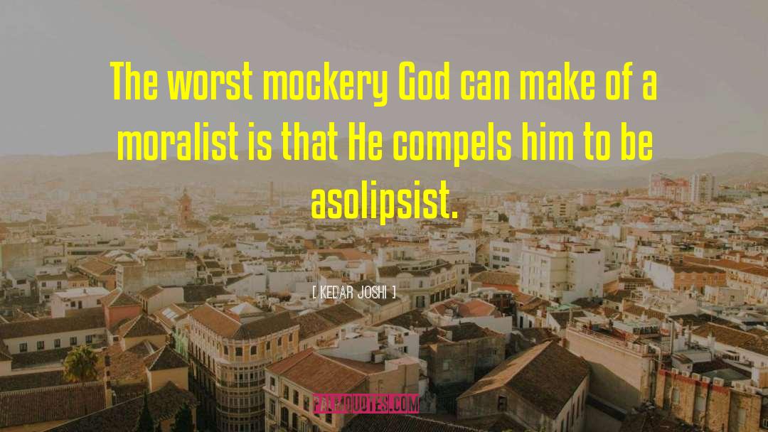 Kedar Joshi Quotes: The worst mockery God can