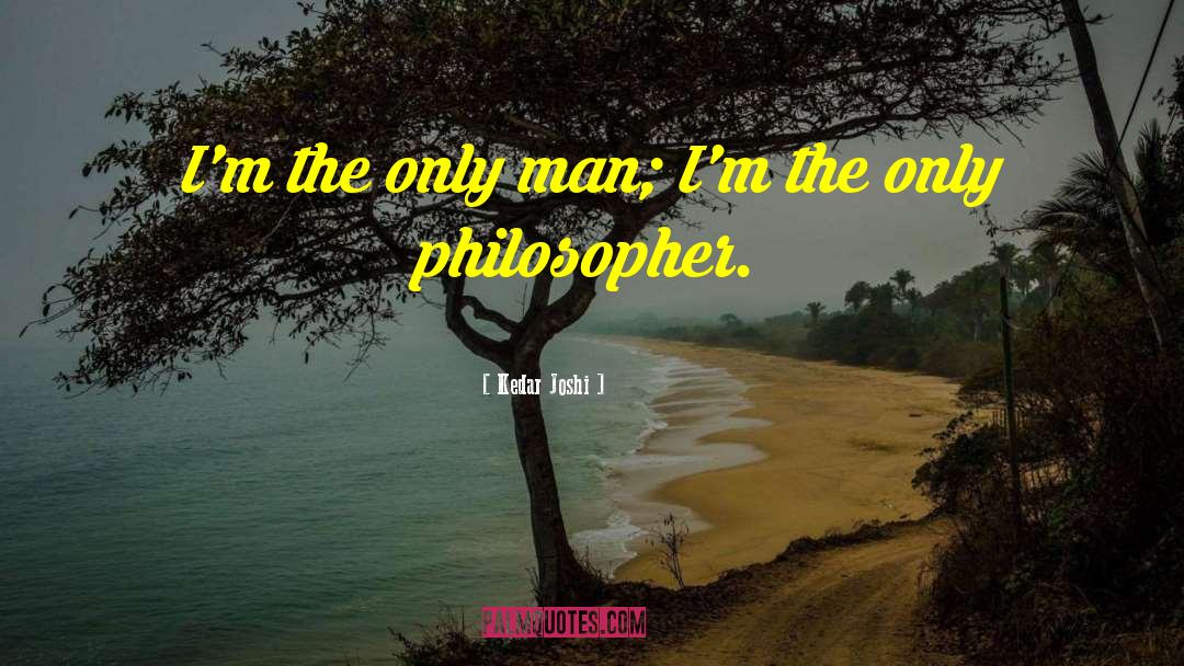 Kedar Joshi Quotes: I'm the only man; I'm