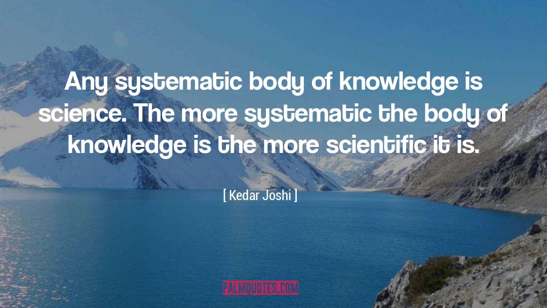 Kedar Joshi Quotes: Any systematic body of knowledge