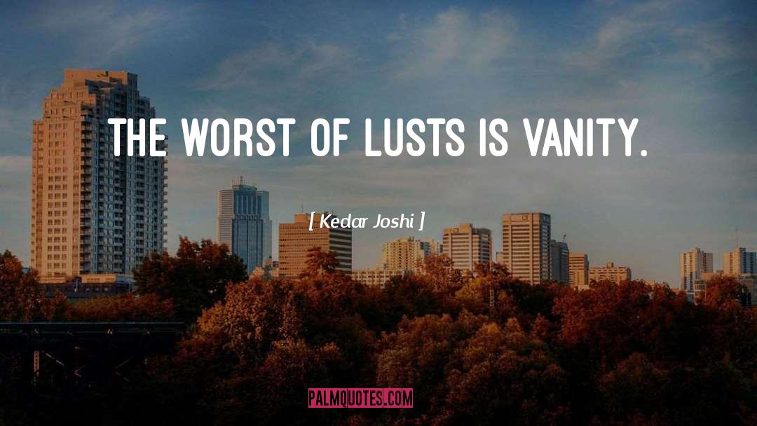 Kedar Joshi Quotes: The worst of lusts is