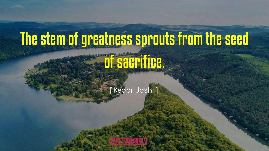 Kedar Joshi Quotes: The stem of greatness sprouts