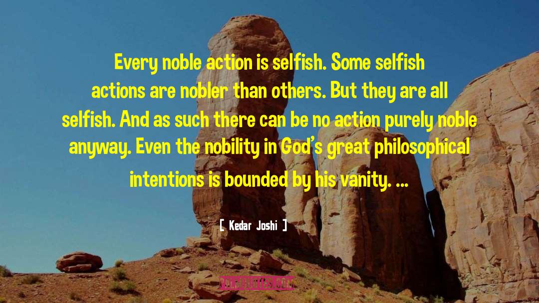 Kedar Joshi Quotes: Every noble action is selfish.