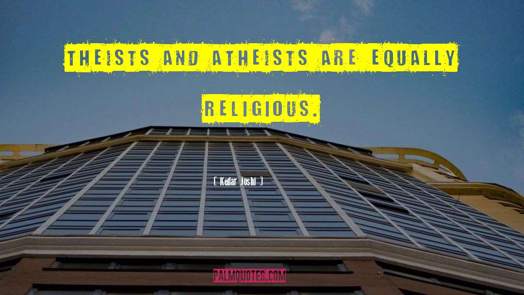 Kedar Joshi Quotes: Theists and atheists are equally