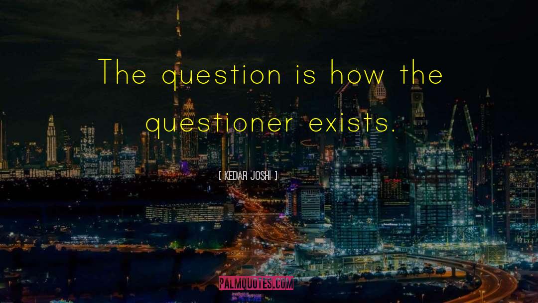 Kedar Joshi Quotes: The question is how the