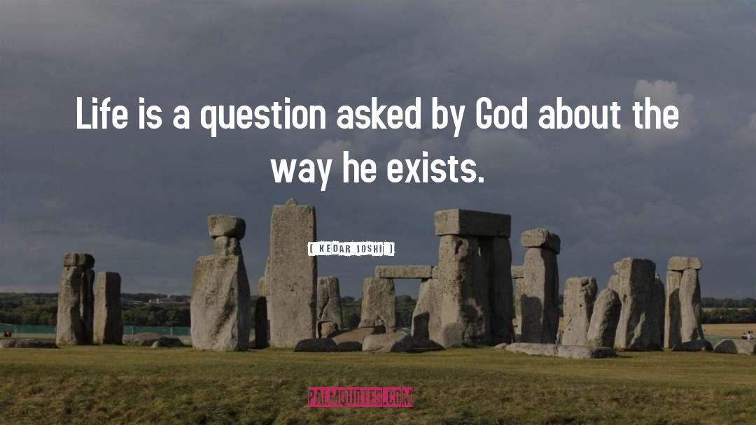 Kedar Joshi Quotes: Life is a question asked