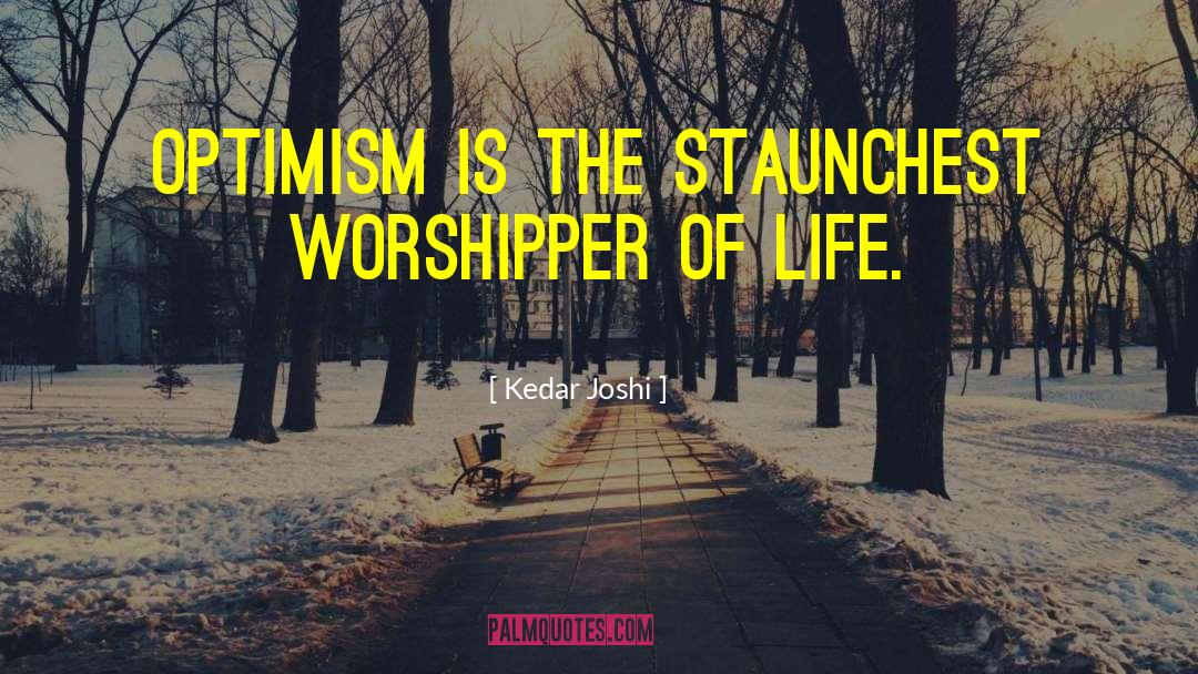 Kedar Joshi Quotes: Optimism is the staunchest worshipper