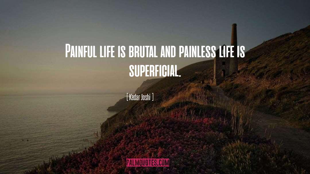 Kedar Joshi Quotes: Painful life is brutal and