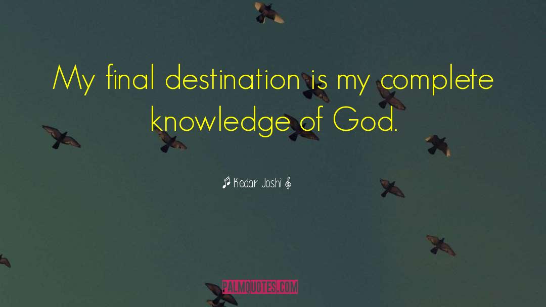 Kedar Joshi Quotes: My final destination is my