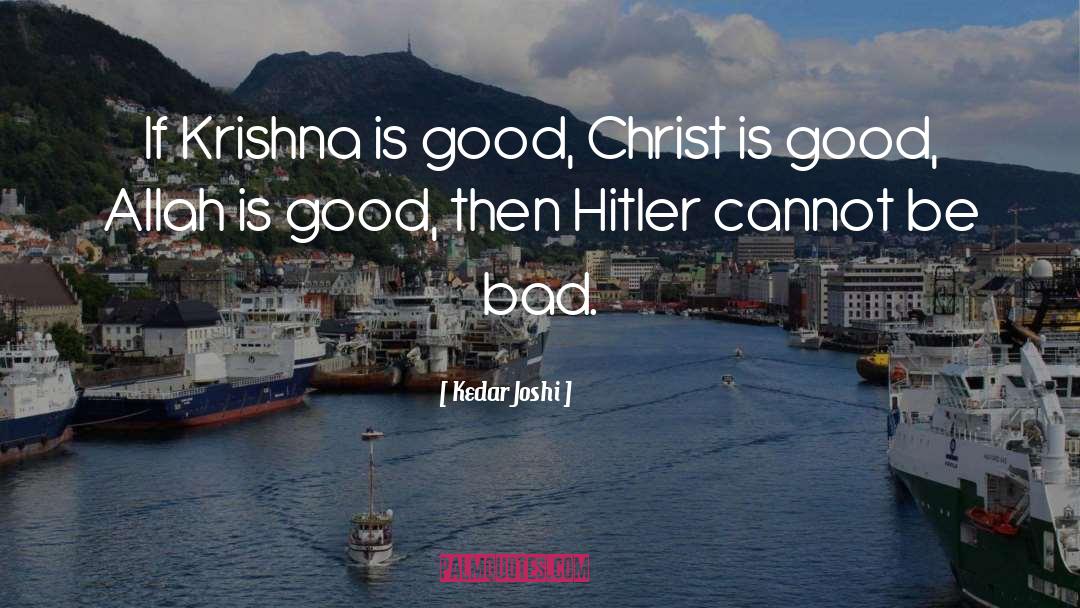 Kedar Joshi Quotes: If Krishna is good, Christ