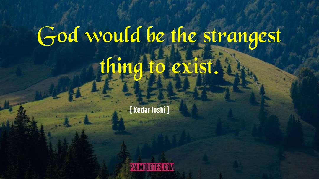 Kedar Joshi Quotes: God would be the strangest