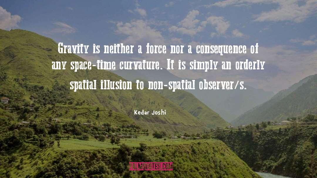 Kedar Joshi Quotes: Gravity is neither a force