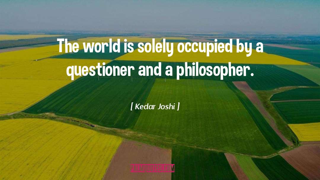 Kedar Joshi Quotes: The world is solely occupied