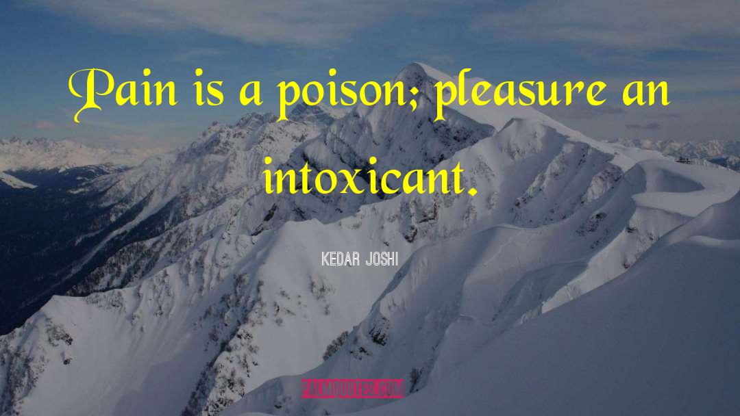 Kedar Joshi Quotes: Pain is a poison; pleasure