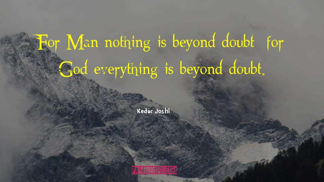 Kedar Joshi Quotes: For Man nothing is beyond