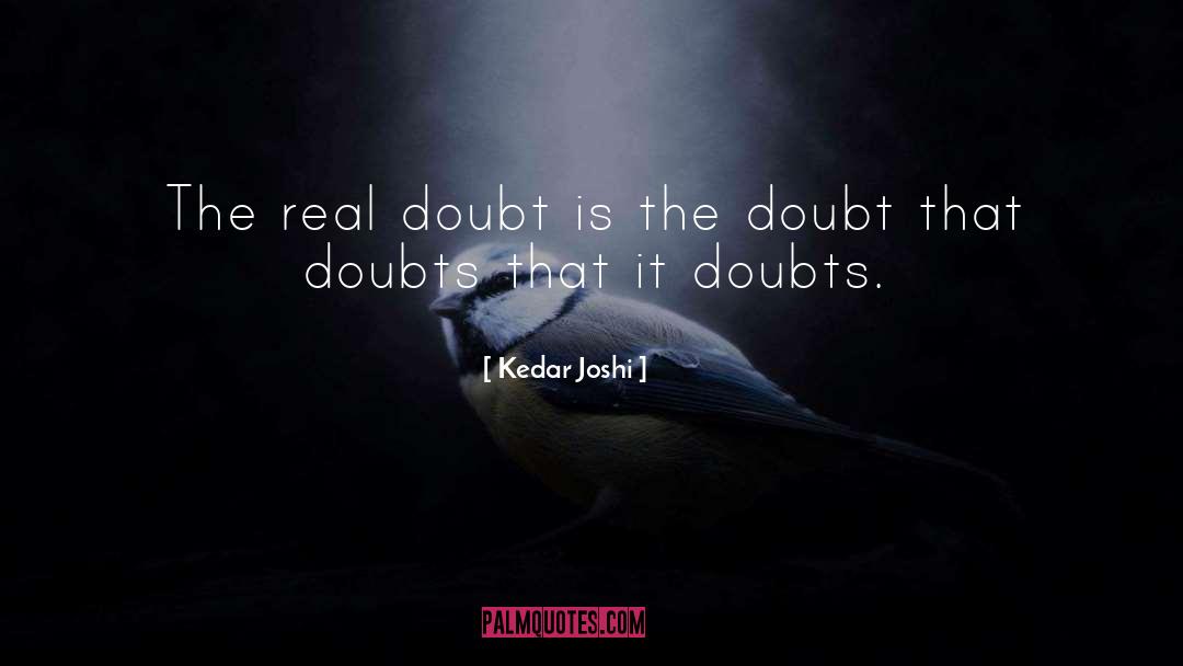 Kedar Joshi Quotes: The real doubt is the