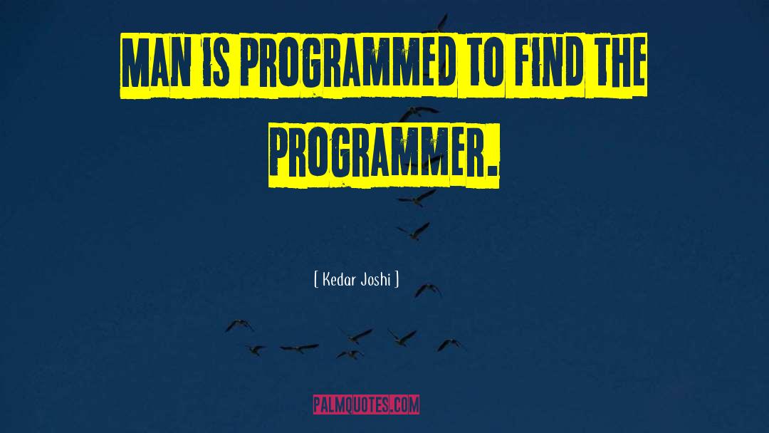 Kedar Joshi Quotes: Man is programmed to find
