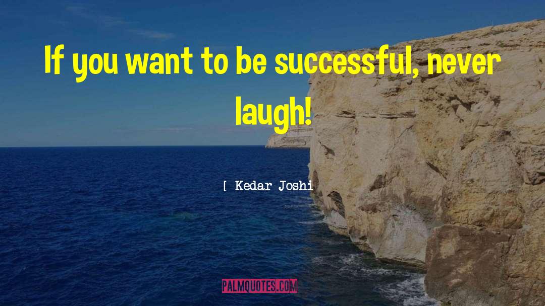 Kedar Joshi Quotes: If you want to be