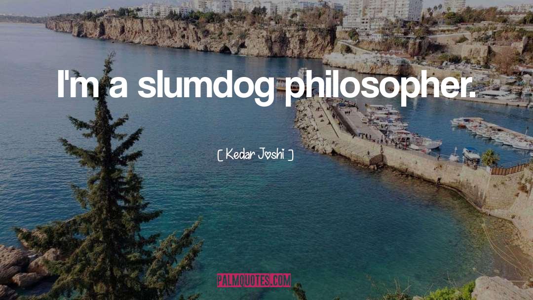 Kedar Joshi Quotes: I'm a slumdog philosopher.