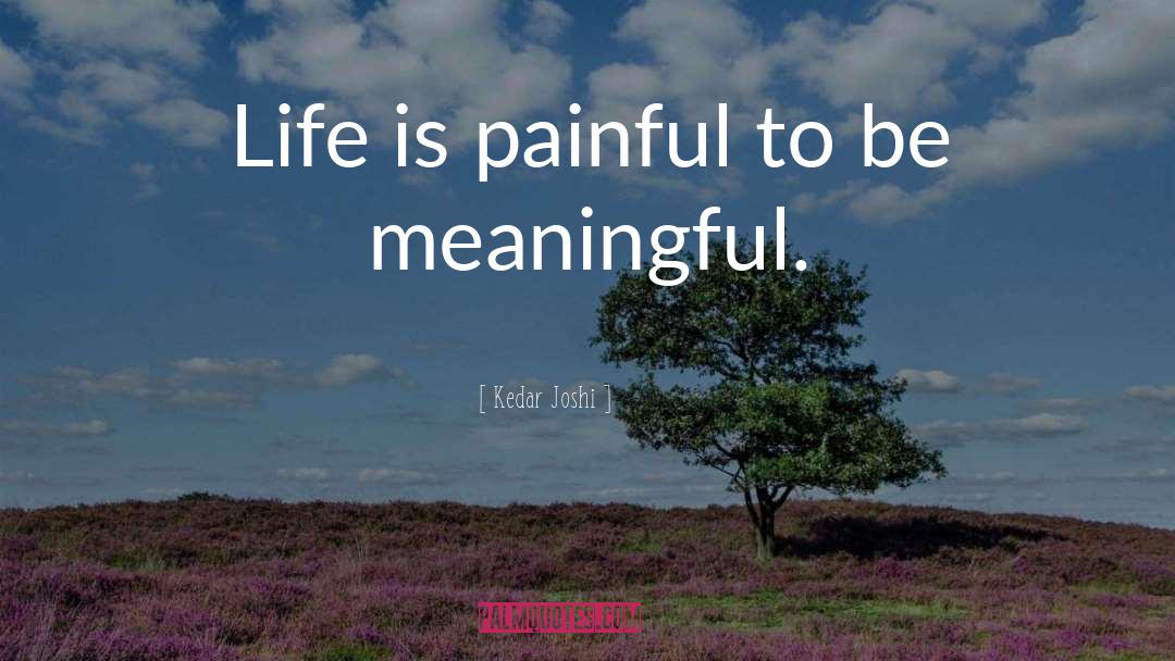 Kedar Joshi Quotes: Life is painful to be