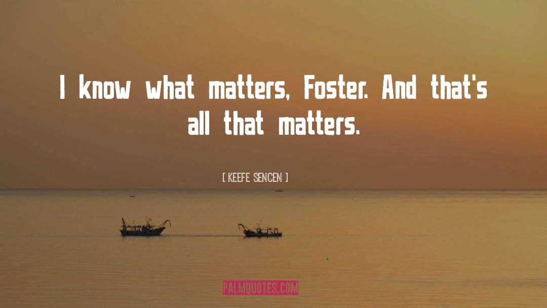 Keefe Sencen Quotes: I know what matters, Foster.