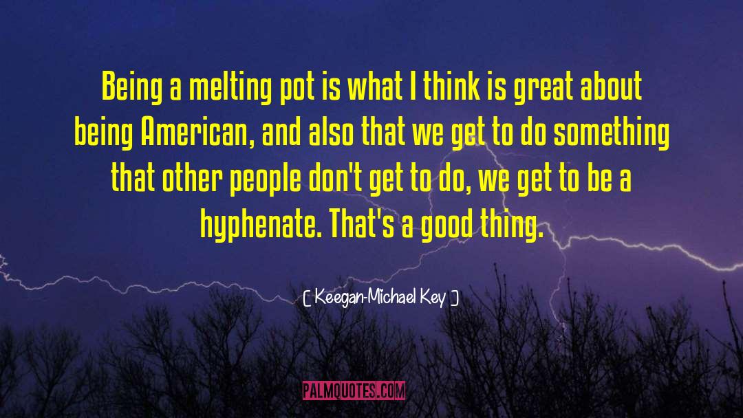 Keegan-Michael Key Quotes: Being a melting pot is