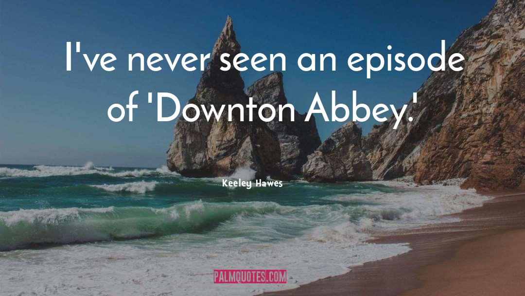 Keeley Hawes Quotes: I've never seen an episode