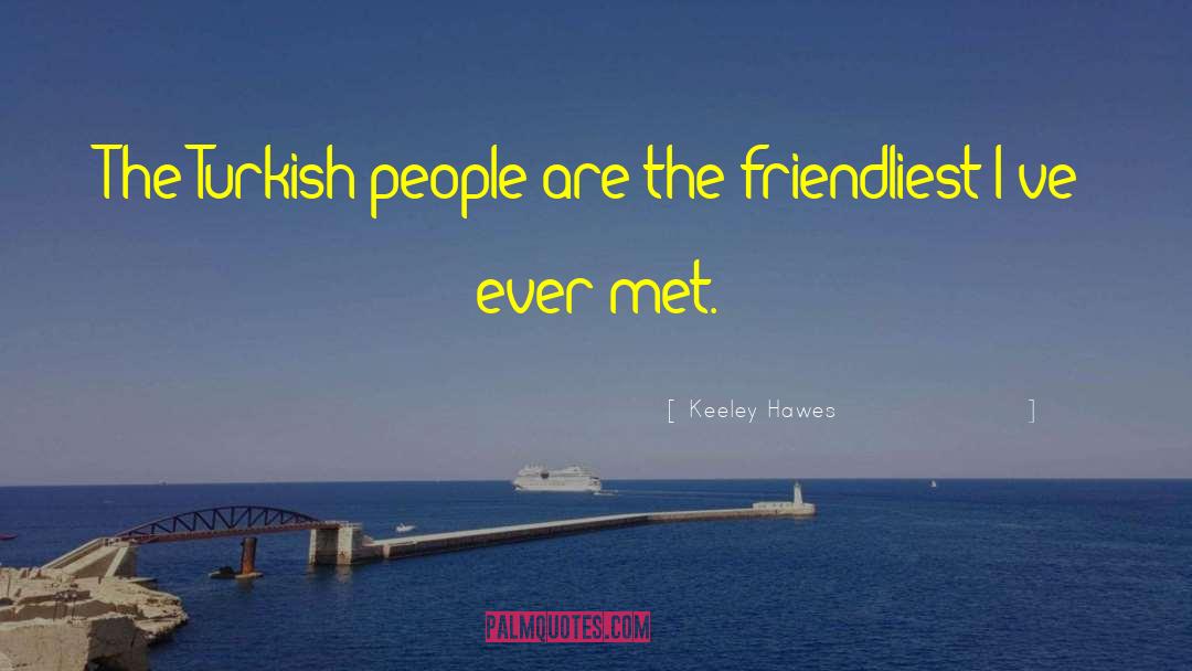 Keeley Hawes Quotes: The Turkish people are the