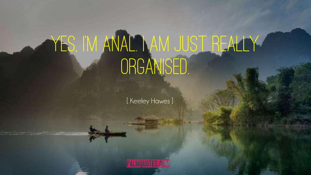Keeley Hawes Quotes: Yes, I'm anal. I am
