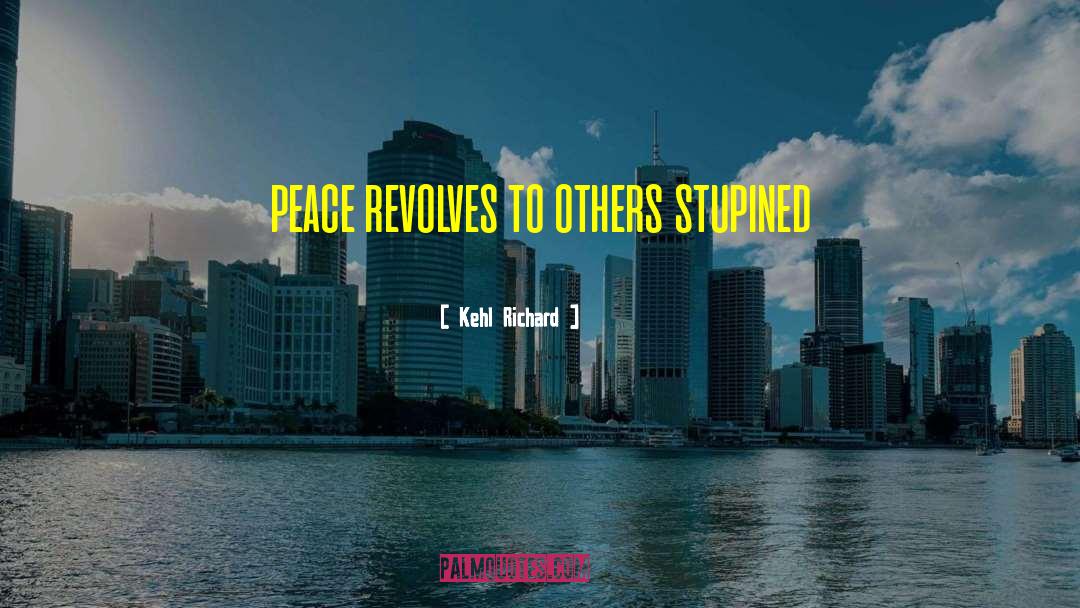 Kehl Richard Quotes: peace revolves to others stupined