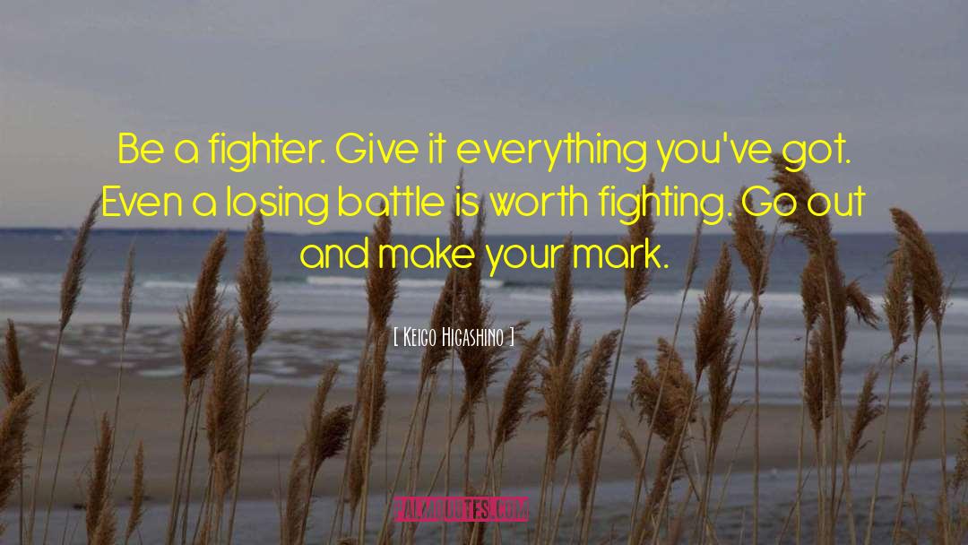 Keigo Higashino Quotes: Be a fighter. Give it