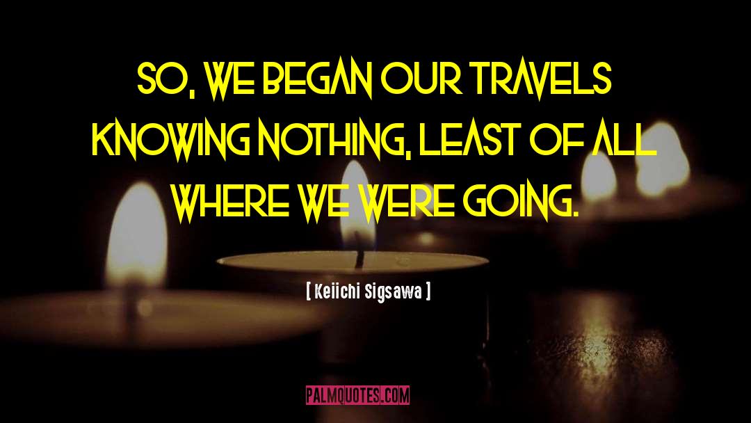 Keiichi Sigsawa Quotes: So, we began our travels