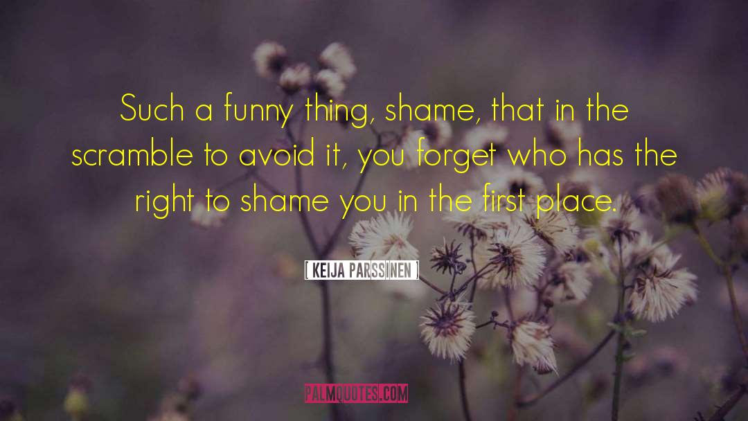 Keija Parssinen Quotes: Such a funny thing, shame,