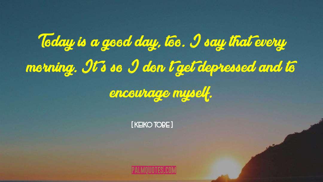 Keiko Tobe Quotes: Today is a good day,