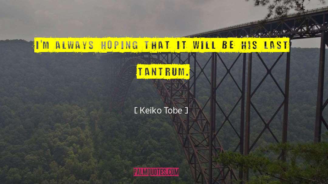 Keiko Tobe Quotes: I'm always hoping that it