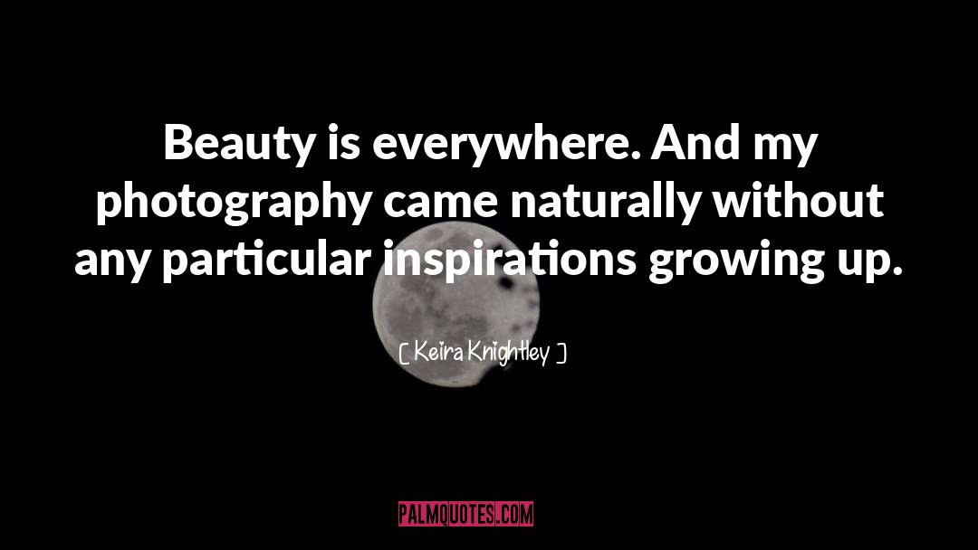 Keira Knightley Quotes: Beauty is everywhere. And my