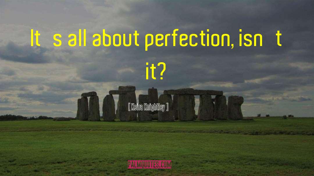 Keira Knightley Quotes: It's all about perfection, isn't