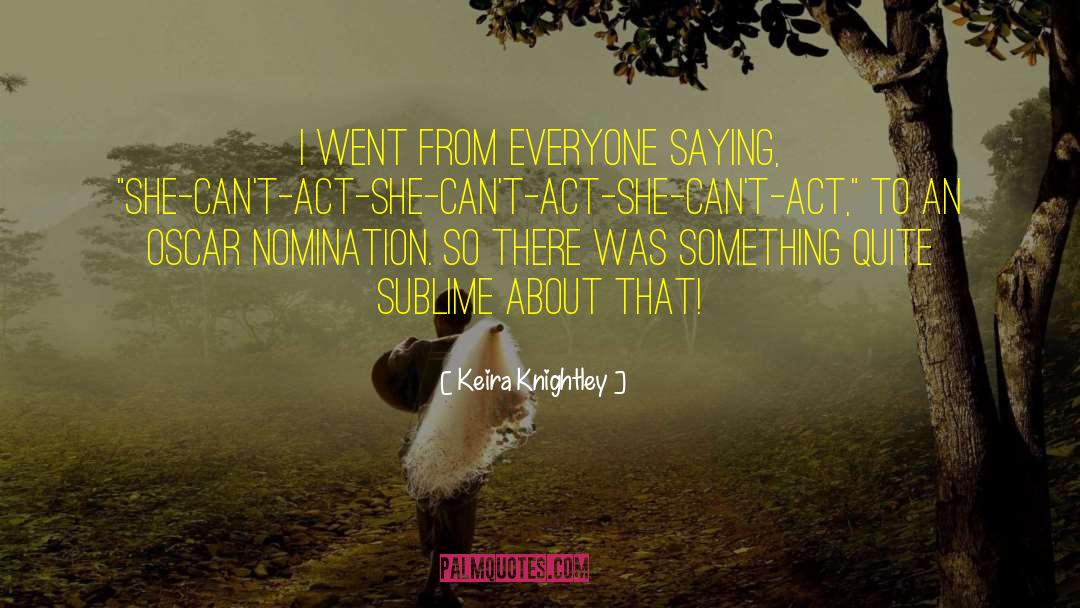 Keira Knightley Quotes: I went from everyone saying,