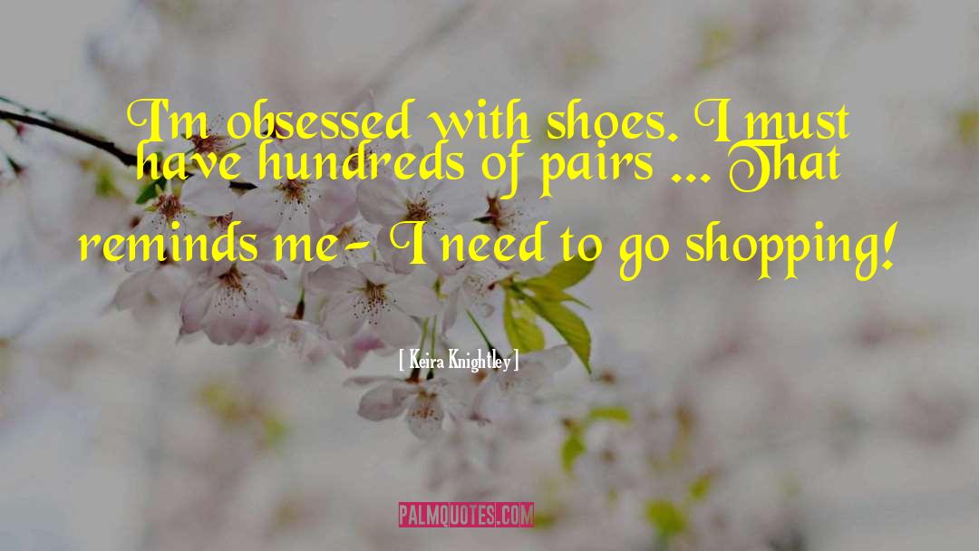 Keira Knightley Quotes: I'm obsessed with shoes. I