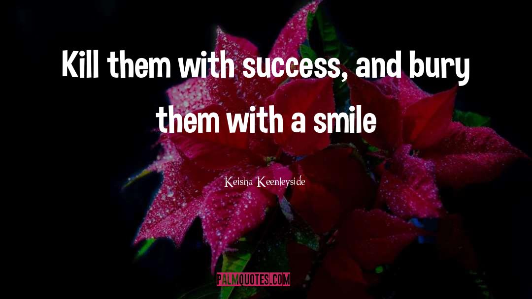 Keisha Keenleyside Quotes: Kill them with success, and