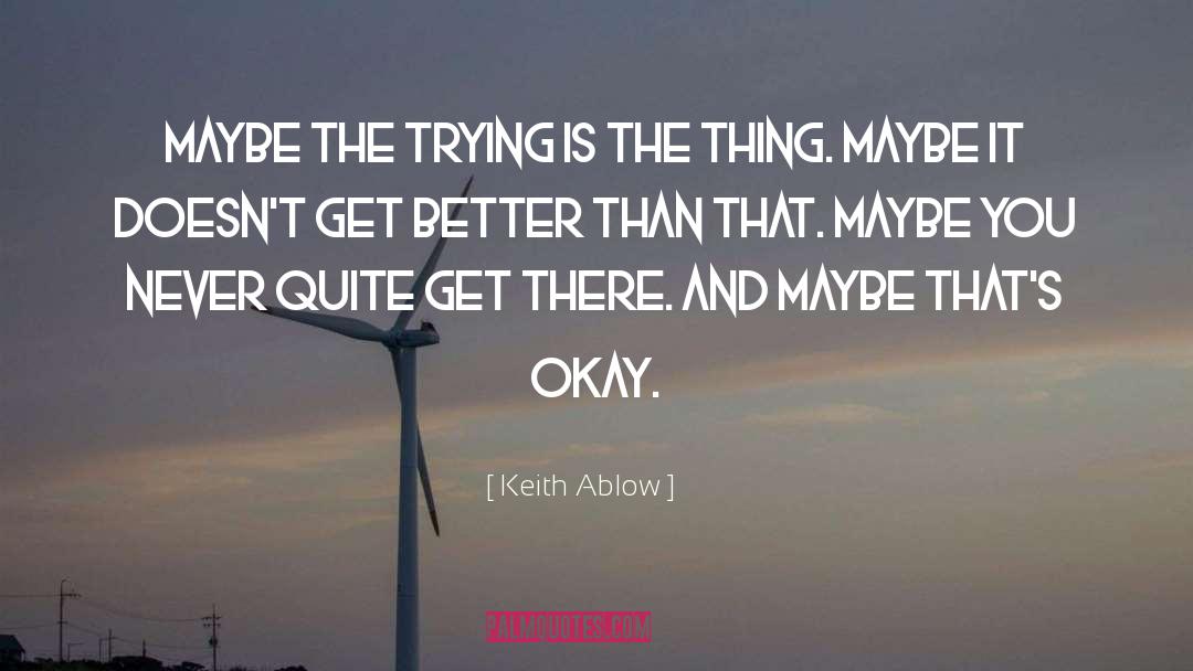 Keith Ablow Quotes: Maybe the trying is the
