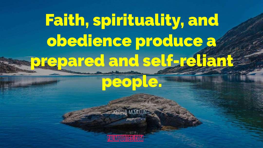 Keith B. McMullin Quotes: Faith, spirituality, and obedience produce