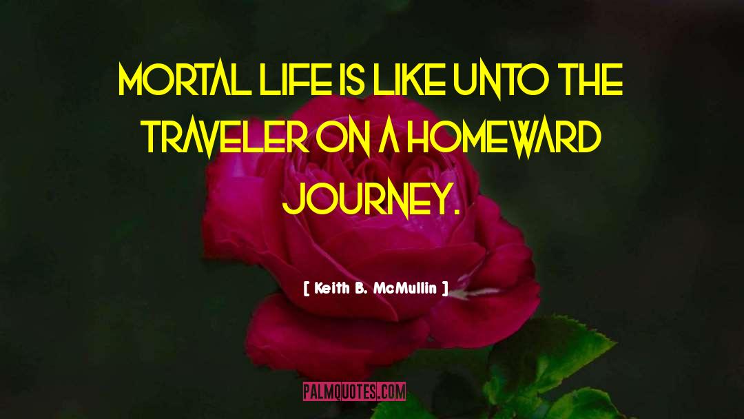 Keith B. McMullin Quotes: Mortal life is like unto