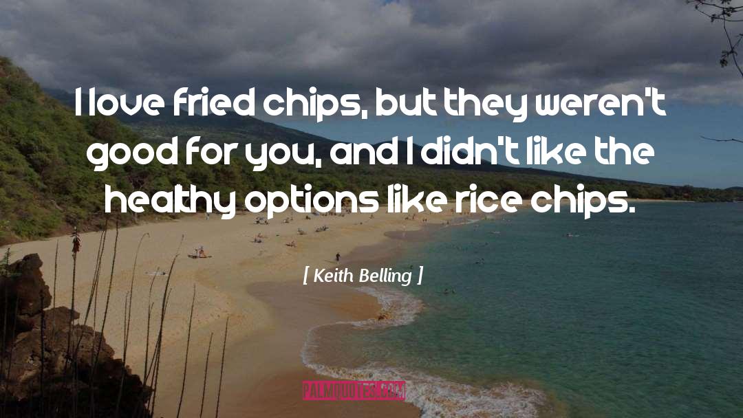 Keith Belling Quotes: I love fried chips, but