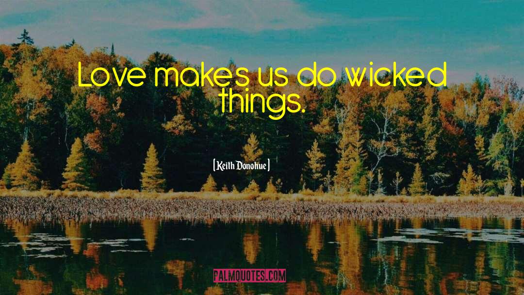 Keith Donohue Quotes: Love makes us do wicked