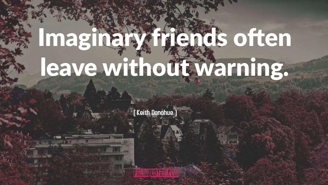Keith Donohue Quotes: Imaginary friends often leave without