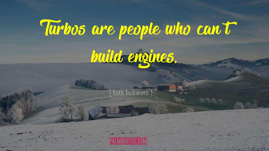 Keith Duckworth Quotes: Turbos are people who can't