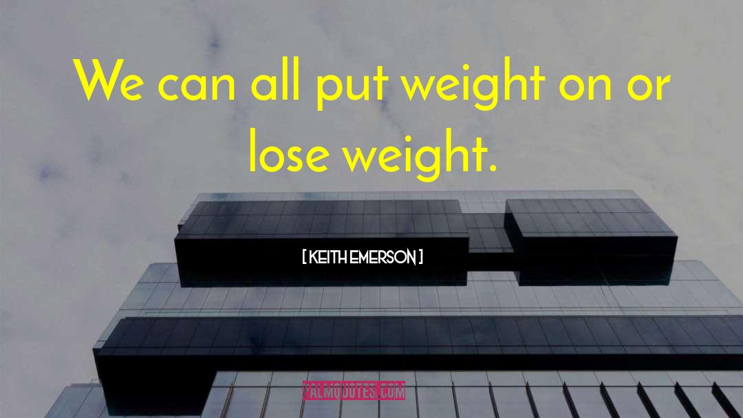 Keith Emerson Quotes: We can all put weight