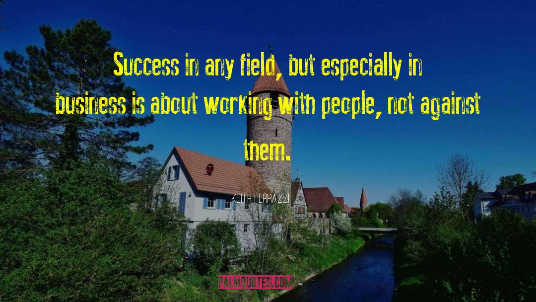 Keith Ferrazzi Quotes: Success in any field, but